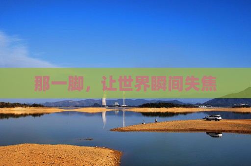 那一脚,让世界瞬间失焦