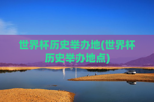 世界杯历史举办地(世界杯历史举办地点)