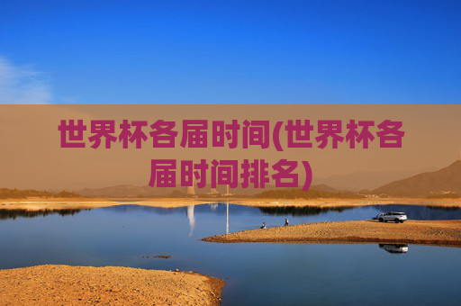 世界杯各届时间(世界杯各届时间排名)