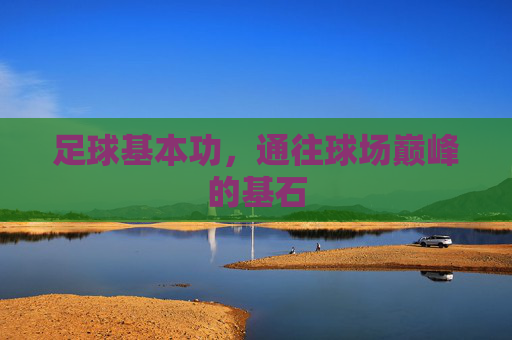 足球基本功,通往球场巅峰的基石
