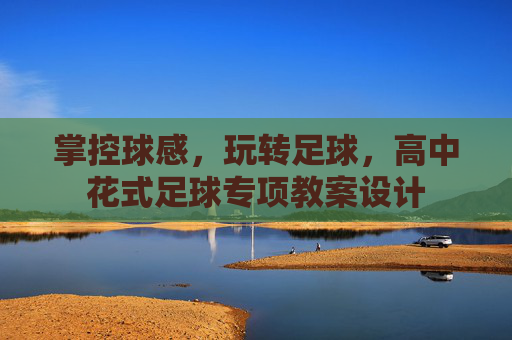 掌控球感,玩转足球,高中花式足球专项教案设计