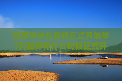 世界杯什么时候正式开始举行(世界杯什么时候正式开始举行的)