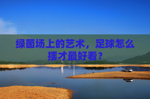 绿茵场上的艺术,足球怎么摆才最好看?