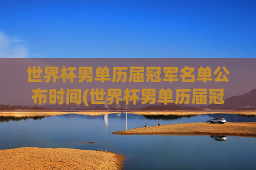 世界杯男单历届冠军名单公布时间(世界杯男单历届冠军名单公布时间表)