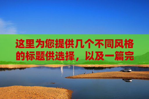 这里为您提供几个不同风格的标题供选择,以及一篇完整的文章内容