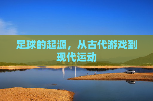 足球的起源,从古代游戏到现代运动
