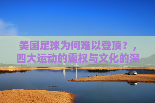 美国足球为何难以登顶?,四大运动的霸权与文化的深层隔阂