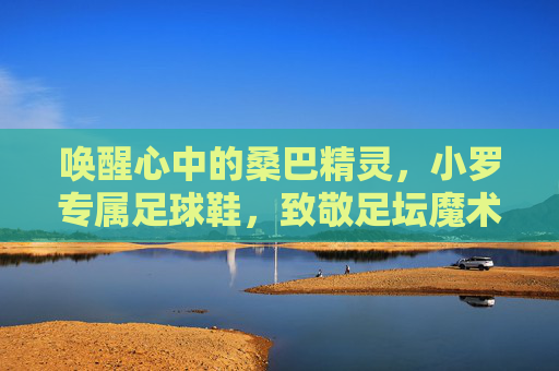 唤醒心中的桑巴精灵,小罗专属足球鞋,致敬足坛魔术师