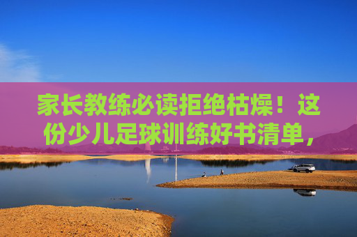 家长教练必读拒绝枯燥!这份少儿足球训练好书清单,助孩子爱上绿茵场