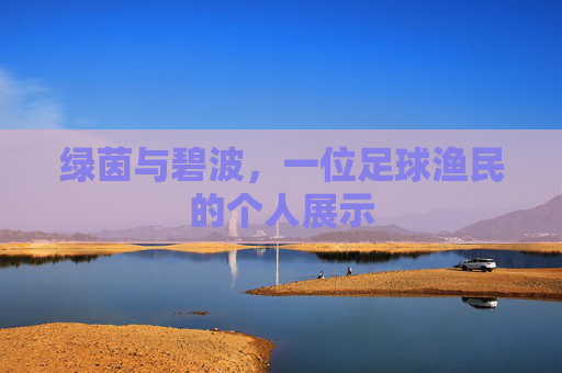 绿茵与碧波，一位足球渔民的个人展示