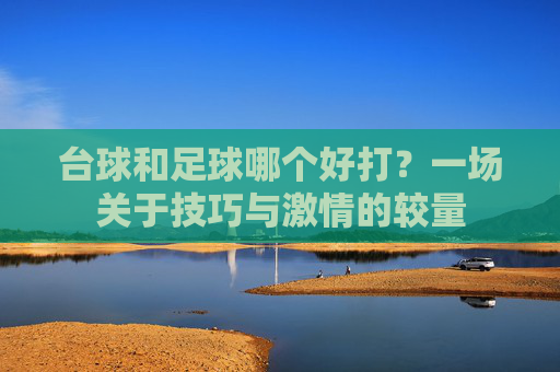 台球和足球哪个好打?一场关于技巧与激情的较量