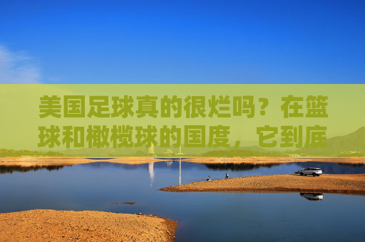 美国足球真的很烂吗?在篮球和橄榄球的国度,它到底处于什么水平?
