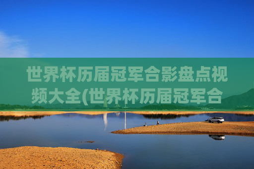 世界杯历届冠军合影盘点视频大全(世界杯历届冠军合影盘点视频大全下载)