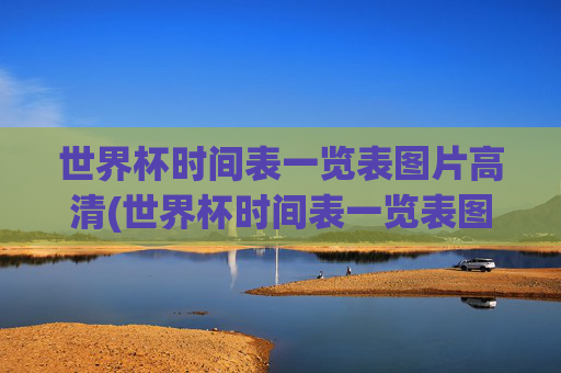 世界杯时间表一览表图片高清(世界杯时间表一览表图片高清版)