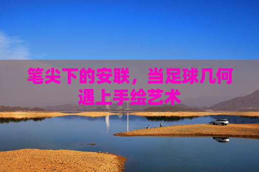 笔尖下的安联,当足球几何遇上手绘艺术