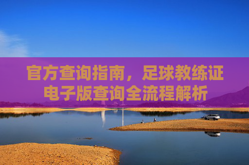 官方查询指南，足球教练证电子版查询全流程解析