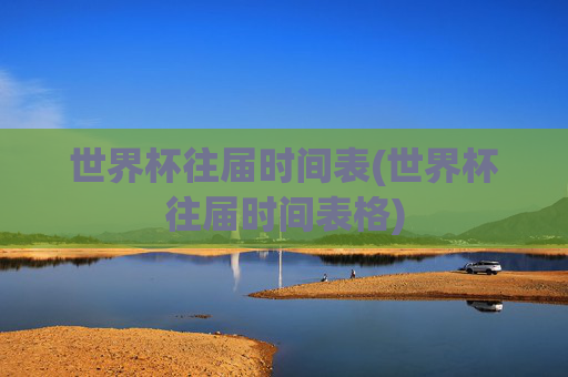 世界杯往届时间表(世界杯往届时间表格)