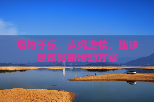 寓教于乐,点燃激情,趣味足球教研活动方案