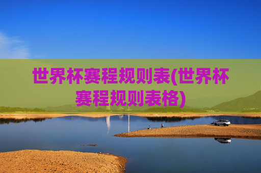 世界杯赛程规则表(世界杯赛程规则表格)
