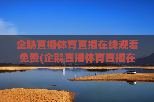 企鹅直播体育直播在线观看免费(企鹅直播体育直播在线观看免费版)