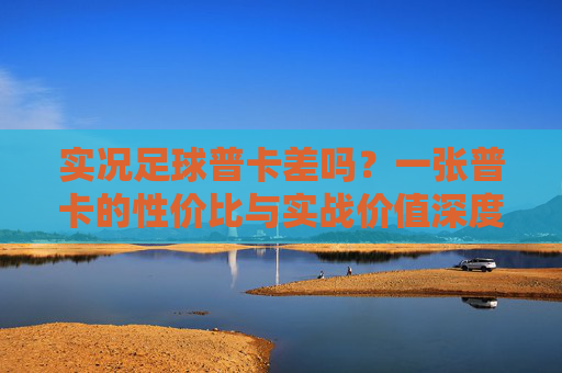 实况足球普卡差吗?一张普卡的性价比与实战价值深度剖析