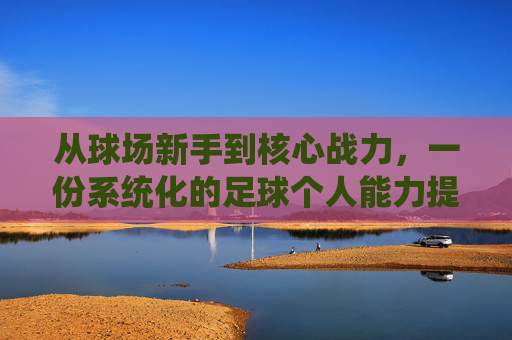 从球场新手到核心战力，一份系统化的足球个人能力提升计划