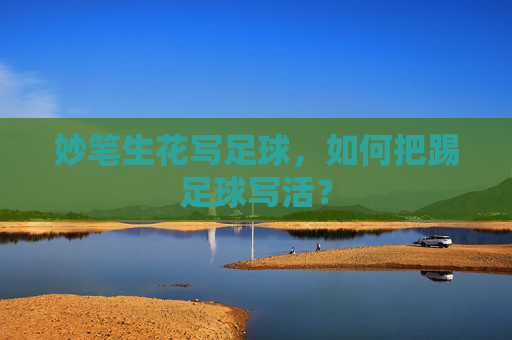 妙笔生花写足球,如何把踢足球写活?