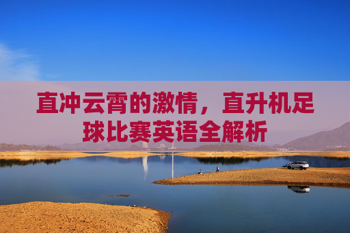 直冲云霄的激情,直升机足球比赛英语全解析