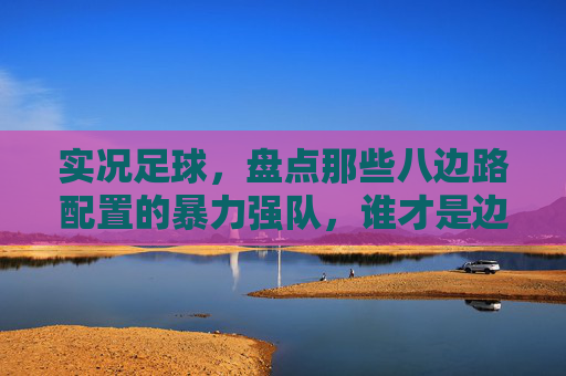 实况足球,盘点那些八边路配置的暴力强队,谁才是边路之王?