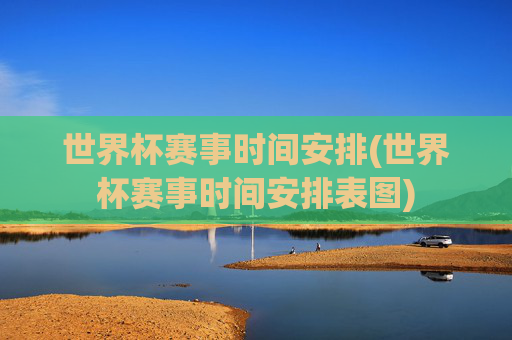 世界杯赛事时间安排(世界杯赛事时间安排表图)