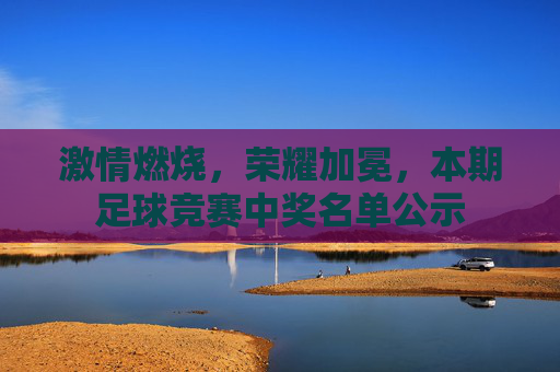 激情燃烧，荣耀加冕，本期足球竞赛中奖名单公示