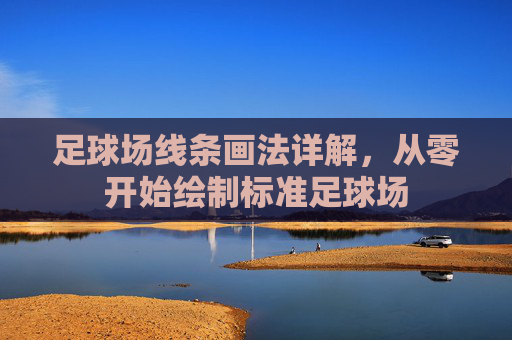 足球场线条画法详解,从零开始绘制标准足球场