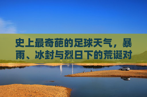 史上最奇葩的足球天气,暴雨、冰封与烈日下的荒诞对决