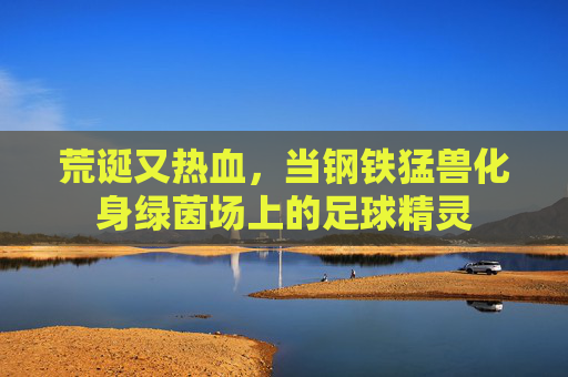荒诞又热血,当钢铁猛兽化身绿茵场上的足球精灵