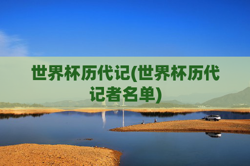 世界杯历代记(世界杯历代记者名单)