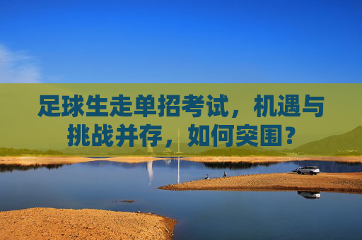 足球生走单招考试,机遇与挑战并存,如何突围?