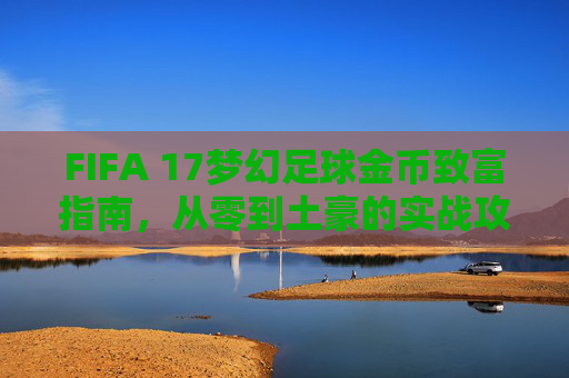 FIFA 17梦幻足球金币致富指南,从零到土豪的实战攻略