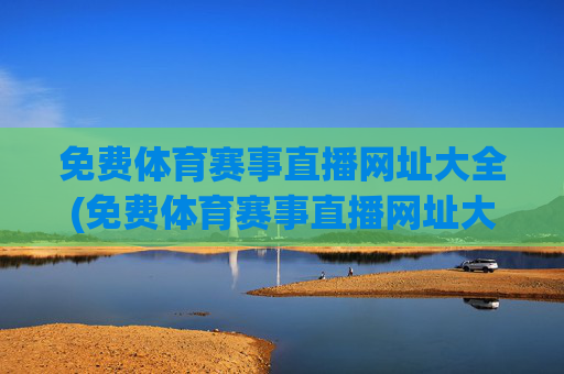 免费体育赛事直播网址大全(免费体育赛事直播网址大全下载)