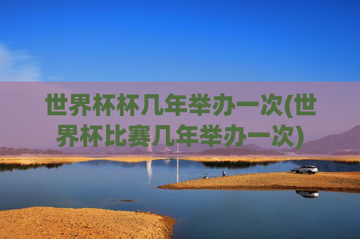 世界杯杯几年举办一次(世界杯比赛几年举办一次)