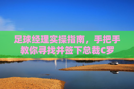 足球经理实操指南,手把手教你寻找并签下总裁C罗