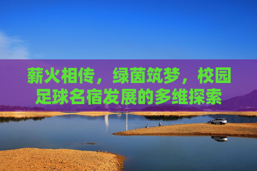 薪火相传,绿茵筑梦,校园足球名宿发展的多维探索