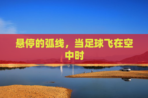 悬停的弧线，当足球飞在空中时