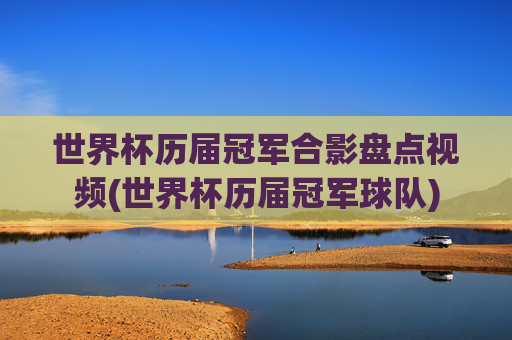 世界杯历届冠军合影盘点视频(世界杯历届冠军球队)