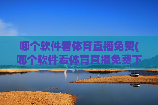 哪个软件看体育直播免费(哪个软件看体育直播免费下载)