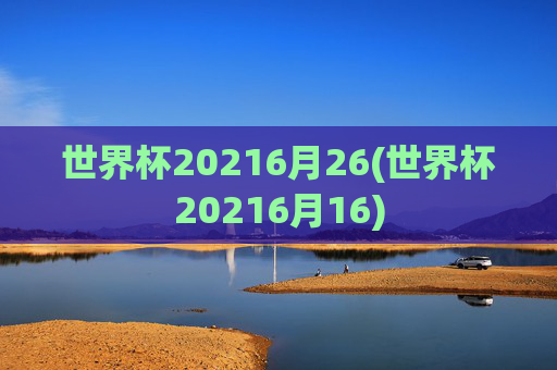 世界杯20216月26(世界杯20216月16)