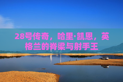 28号传奇,哈里·凯恩,英格兰的脊梁与射手王