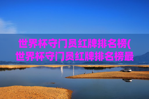 世界杯守门员红牌排名榜(世界杯守门员红牌排名榜最新)