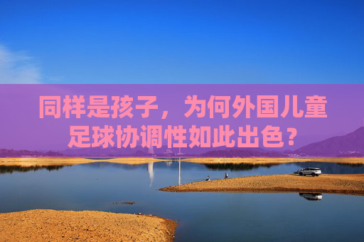 同样是孩子,为何外国儿童足球协调性如此出色?