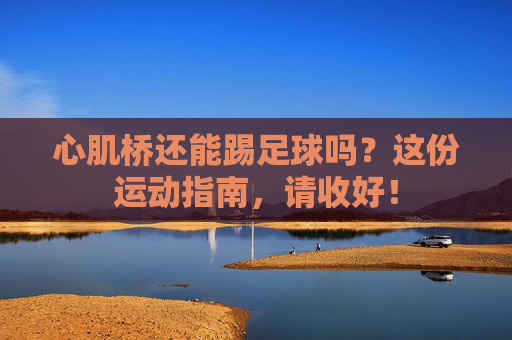 心肌桥还能踢足球吗?这份运动指南,请收好!