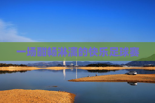 一场酣畅淋漓的快乐足球赛